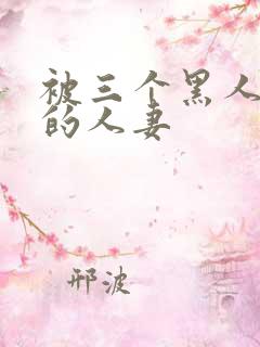 被三个黑人中出的人妻