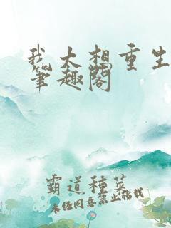 我太想重生了无笔趣阁