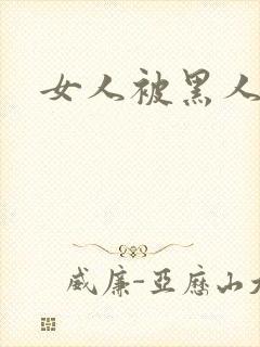 女人被黑人日爽