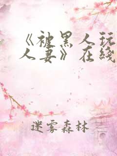 《被黑人玩弄的人妻》在线观看