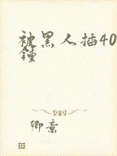 被黑人插40分钟