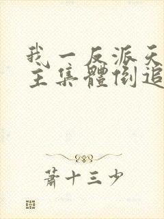 我一反派天命女主集体倒追小说全文