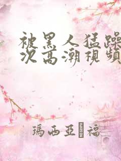 被黑人猛躁12次高潮视频