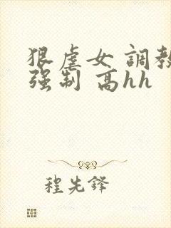 狠虐女 调教 强制 高hh