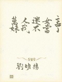 万人迷女主的妹妹我不当了