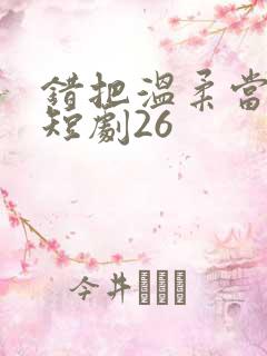 错把温柔当情深短剧26