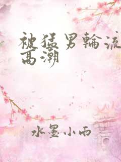 被猛男轮流操到高潮