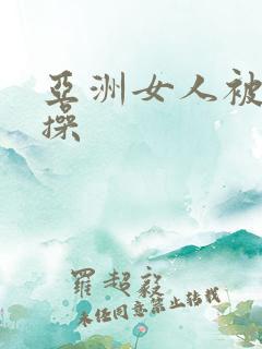 亚洲女人被黑人操