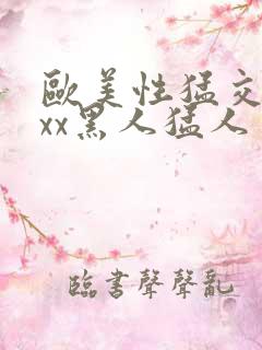 欧美性猛交xxxx黑人猛人