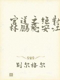 官道之绝对权力林鹏飞安江txt全集小说