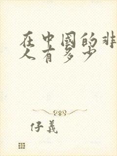 在中国的非洲黑人有多少