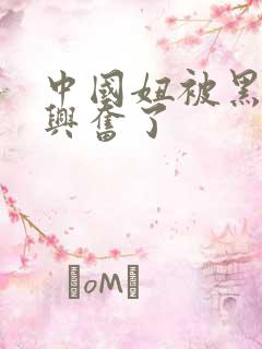 中国妞被黑人玩兴奋了