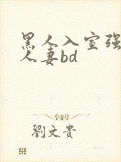 黑人入室强丰满人妻bd