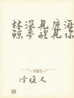 林深见鹿海蓝见鲸梦醒见你全文