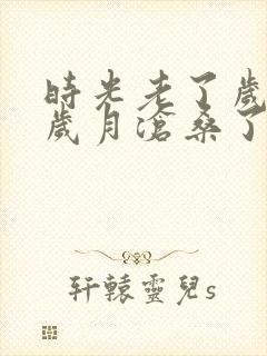 时光老了岁月,岁月沧桑了容颜