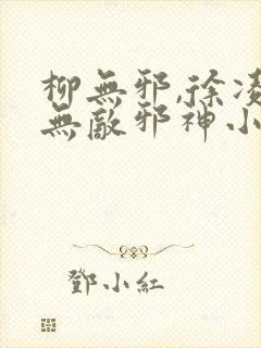 柳无邪,徐凌雪无敌邪神小说免费阅读