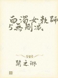 白浊女教师1～5无删减
