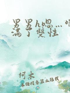 男男h嗯…啊灌满了双性