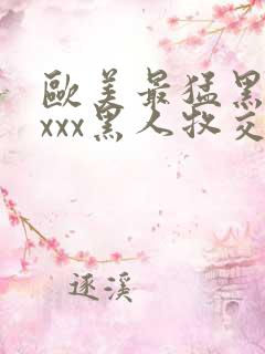 欧美最猛黑人xxxx黑人牧交