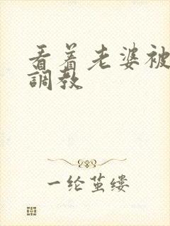 看着老婆被黑人调教