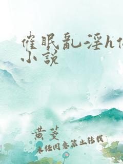 催眠乱淫h侵犯小说