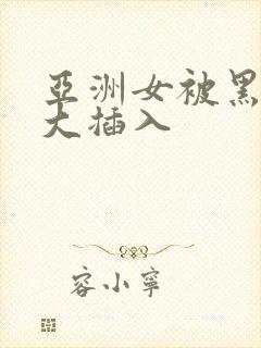 亚洲女被黑人巨大插入