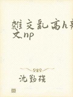 杂交乱高h辣黄文np