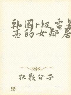 韩国r级电影漂亮的女邻居