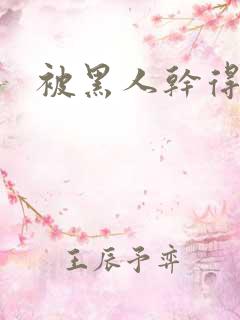 被黑人干得好爽