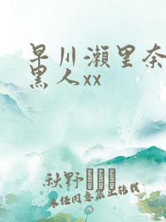 早川濑里奈大战黑人xx