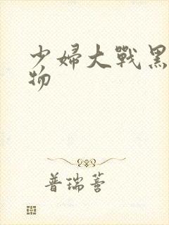 少妇大战黑人巨物