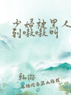 少妇被黑人4p到嗷嗷叫