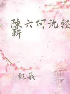 陈六何沈轻舞更新