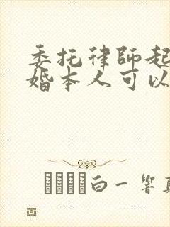 委托律师起诉离婚本人可以不去吗