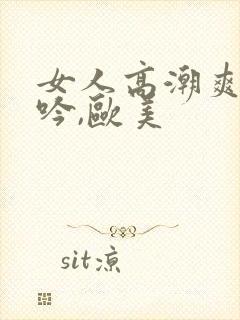 女人高潮爽到呻吟,欧美