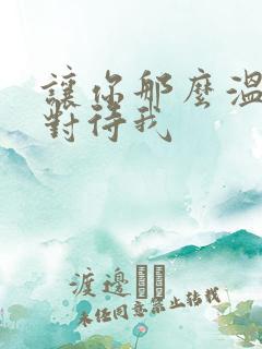 让你那么温柔的对待我