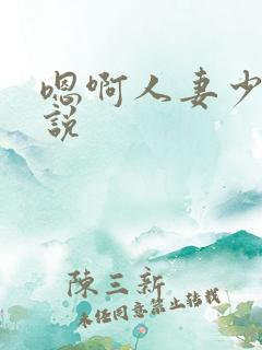 嗯啊人妻少妇小说