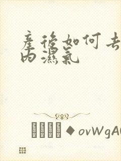 产后如何去除体内湿气