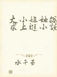 大小姐她总是不求上进小说阅读