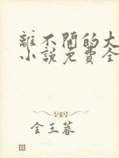 离不开的大家庭小说免费全文阅读