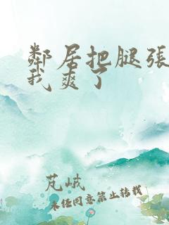 邻居把腿张开让我爽了