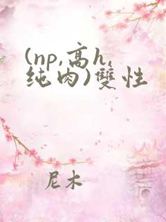 (np,高h,纯肉)双性