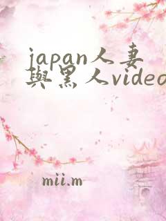 japan人妻与黑人videos绿帽子