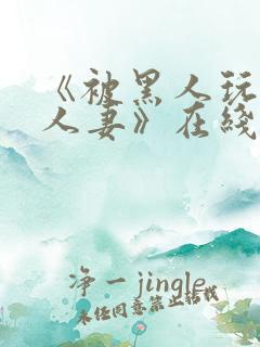 《被黑人玩弄的人妻》在线观看