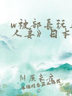 w被部长玩弄的人妻》日本