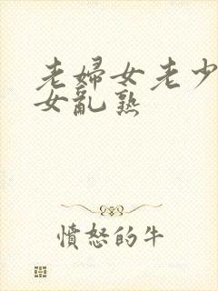 老妇女老少妇熟女乱熟