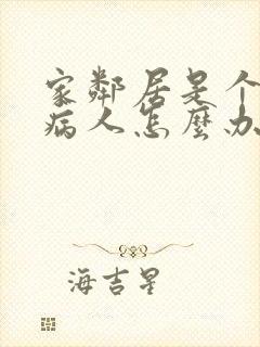 家邻居是个精神病人怎么办