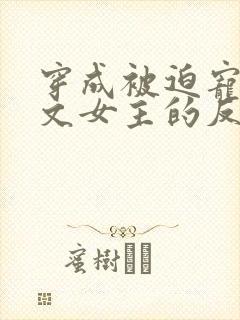 穿成被迫宠爱虐文女主的反派