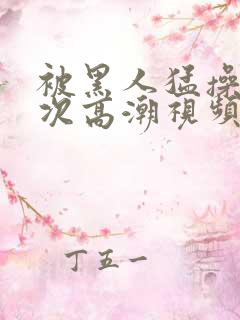 被黑人猛操10次高潮视频