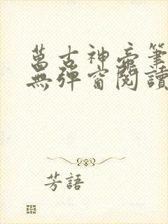 万古神帝笔趣阁无弹窗阅读